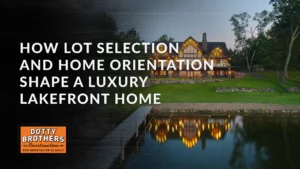 Dotty Brothers Blog Selection and Home Orientation Shape a Luxury Lakefront Home