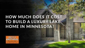 Dotty Brothers Blog Cost to Build a Luxury Lake Home in Minnesota